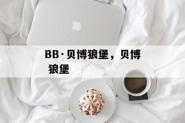 BB·贝博狼堡，贝博 狼堡