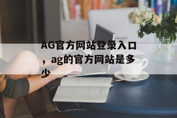 AG官方网站登录入口，ag的官方网站是多少