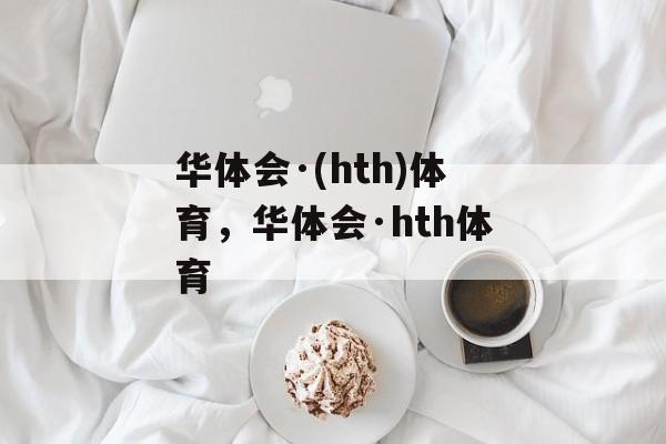 华体会·(hth)体育，华体会·hth体育