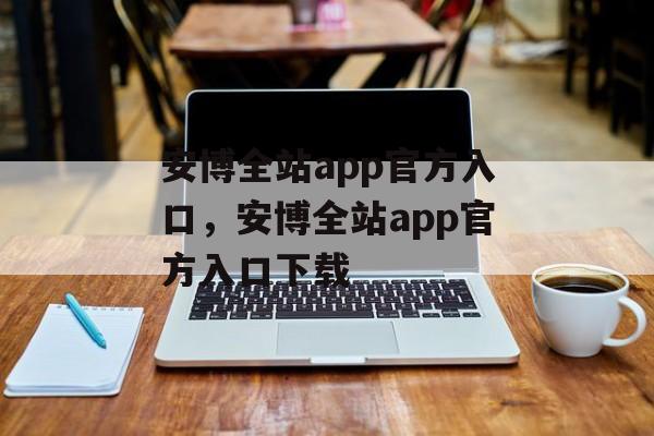 安博全站app官方入口，安博全站app官方入口下载